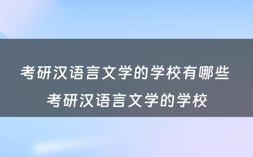 考研汉语言文学的学校有哪些 考研汉语言文学的学校