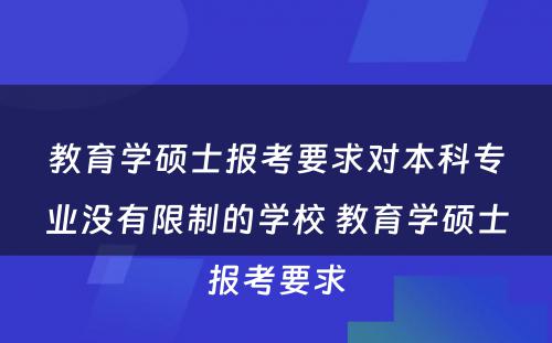 教育学硕士报考要求对本科专业没有限制的学校 教育学硕士报考要求