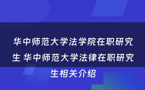 华中师范大学法学院在职研究生 华中师范大学法律在职研究生相关介绍