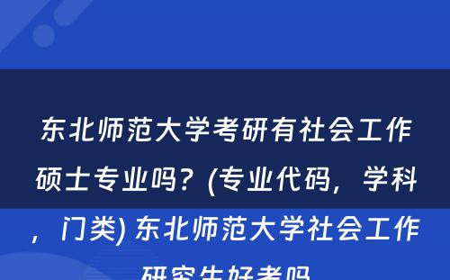 东北师范大学考研有社会工作硕士专业吗？(专业代码，学科，门类) 东北师范大学社会工作研究生好考吗