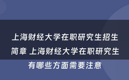 上海财经大学在职研究生招生简章 上海财经大学在职研究生有哪些方面需要注意