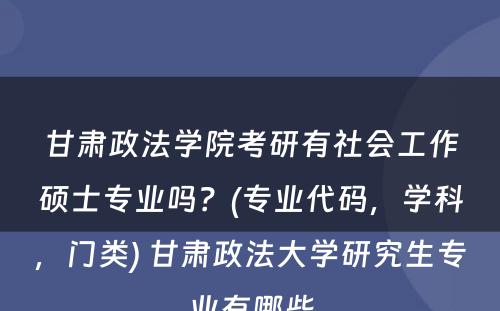 甘肃政法学院考研有社会工作硕士专业吗？(专业代码，学科，门类) 甘肃政法大学研究生专业有哪些