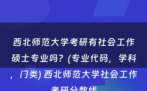 西北师范大学考研有社会工作硕士专业吗？(专业代码，学科，门类) 西北师范大学社会工作考研分数线