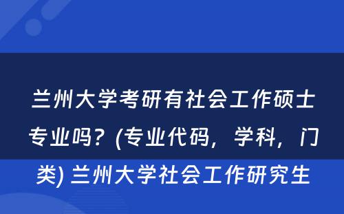 兰州大学考研有社会工作硕士专业吗？(专业代码，学科，门类) 兰州大学社会工作研究生