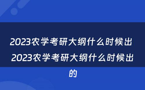 2023农学考研大纲什么时候出 2023农学考研大纲什么时候出的