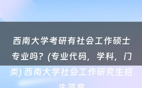 西南大学考研有社会工作硕士专业吗？(专业代码，学科，门类) 西南大学社会工作研究生招生简章