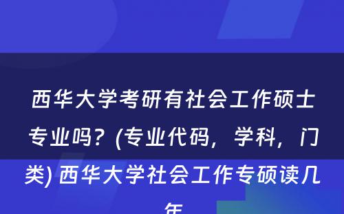 西华大学考研有社会工作硕士专业吗？(专业代码，学科，门类) 西华大学社会工作专硕读几年