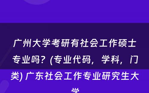 广州大学考研有社会工作硕士专业吗？(专业代码，学科，门类) 广东社会工作专业研究生大学