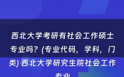 西北大学考研有社会工作硕士专业吗？(专业代码，学科，门类) 西北大学研究生院社会工作专业