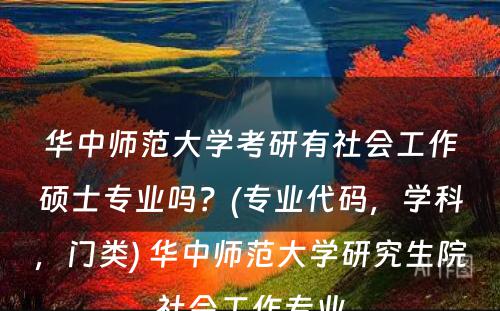 华中师范大学考研有社会工作硕士专业吗？(专业代码，学科，门类) 华中师范大学研究生院社会工作专业