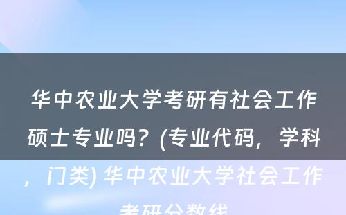 华中农业大学考研有社会工作硕士专业吗？(专业代码，学科，门类) 华中农业大学社会工作考研分数线