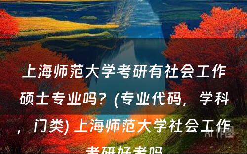 上海师范大学考研有社会工作硕士专业吗？(专业代码，学科，门类) 上海师范大学社会工作考研好考吗