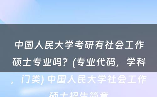 中国人民大学考研有社会工作硕士专业吗？(专业代码，学科，门类) 中国人民大学社会工作硕士招生简章