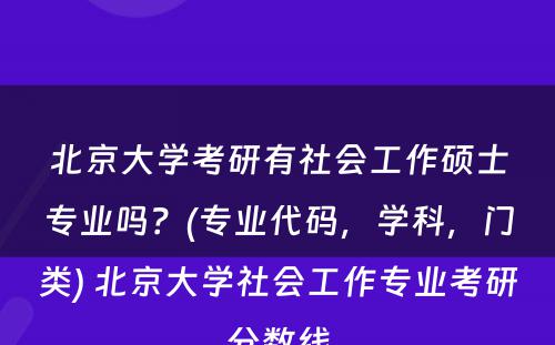 北京大学考研有社会工作硕士专业吗？(专业代码，学科，门类) 北京大学社会工作专业考研分数线