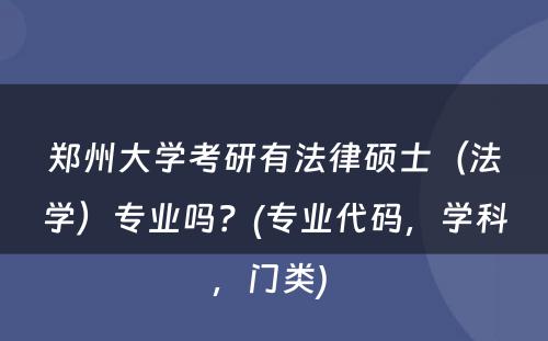 郑州大学考研有法律硕士（法学）专业吗？(专业代码，学科，门类) 