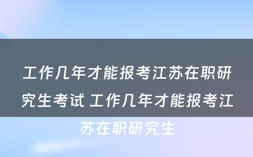 工作几年才能报考江苏在职研究生考试 工作几年才能报考江苏在职研究生