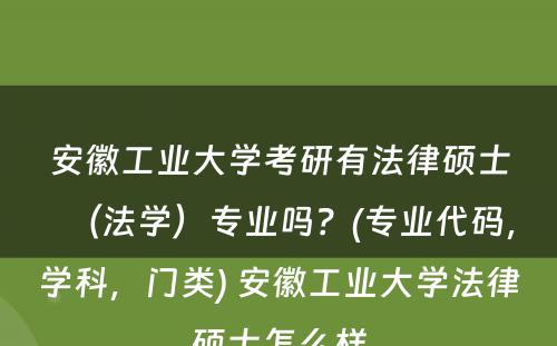 安徽工业大学考研有法律硕士（法学）专业吗？(专业代码，学科，门类) 安徽工业大学法律硕士怎么样