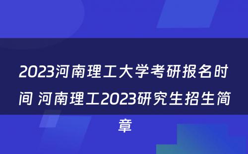 2023河南理工大学考研报名时间 河南理工2023研究生招生简章