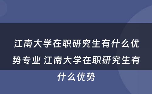 江南大学在职研究生有什么优势专业 江南大学在职研究生有什么优势