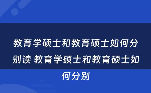 教育学硕士和教育硕士如何分别读 教育学硕士和教育硕士如何分别