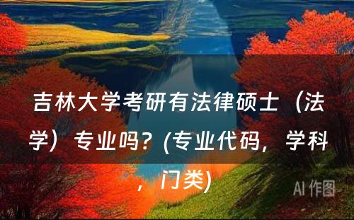 吉林大学考研有法律硕士（法学）专业吗？(专业代码，学科，门类) 