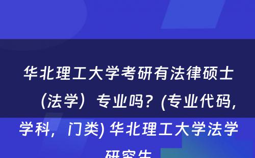 华北理工大学考研有法律硕士（法学）专业吗？(专业代码，学科，门类) 华北理工大学法学研究生