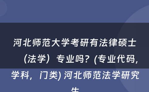 河北师范大学考研有法律硕士（法学）专业吗？(专业代码，学科，门类) 河北师范法学研究生