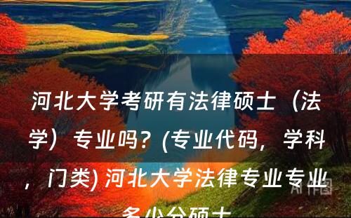 河北大学考研有法律硕士（法学）专业吗？(专业代码，学科，门类) 河北大学法律专业专业多少分硕士