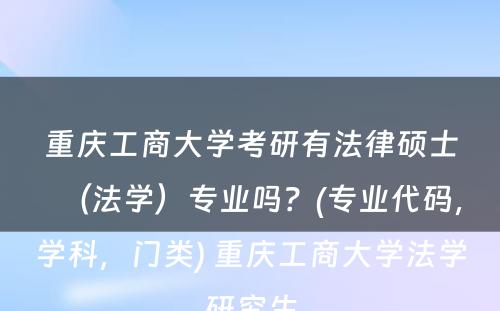 重庆工商大学考研有法律硕士（法学）专业吗？(专业代码，学科，门类) 重庆工商大学法学研究生