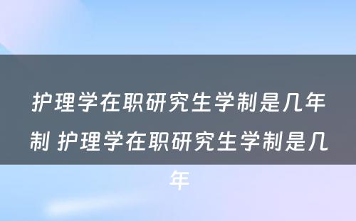 护理学在职研究生学制是几年制 护理学在职研究生学制是几年