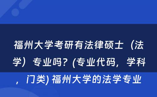 福州大学考研有法律硕士（法学）专业吗？(专业代码，学科，门类) 福州大学的法学专业