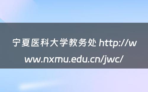 宁夏医科大学教务处 http://www.nxmu.edu.cn/jwc/