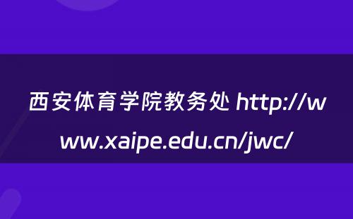 西安体育学院教务处 http://www.xaipe.edu.cn/jwc/