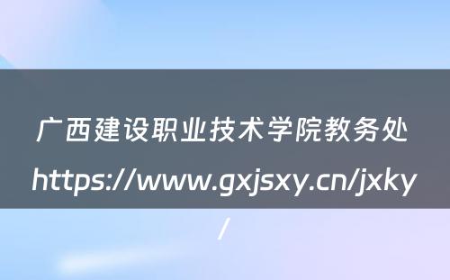 广西建设职业技术学院教务处 https://www.gxjsxy.cn/jxky/