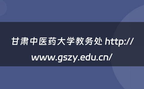 甘肃中医药大学教务处 http://www.gszy.edu.cn/