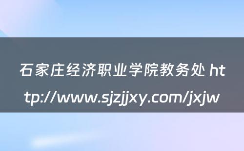 石家庄经济职业学院教务处 http://www.sjzjjxy.com/jxjw