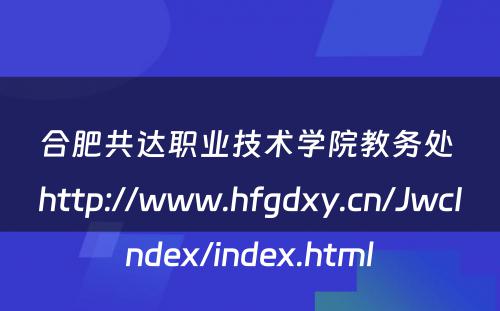 合肥共达职业技术学院教务处 http://www.hfgdxy.cn/JwcIndex/index.html