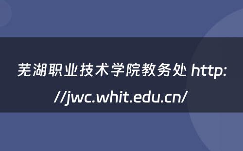 芜湖职业技术学院教务处 http://jwc.whit.edu.cn/