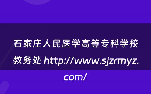 石家庄人民医学高等专科学校教务处 http://www.sjzrmyz.com/