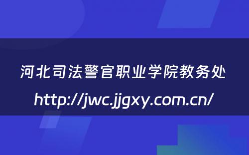 河北司法警官职业学院教务处 http://jwc.jjgxy.com.cn/