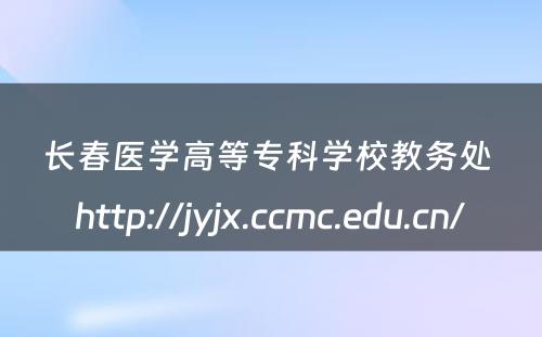 长春医学高等专科学校教务处 http://jyjx.ccmc.edu.cn/