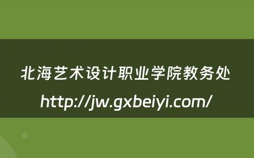 北海艺术设计职业学院教务处 http://jw.gxbeiyi.com/