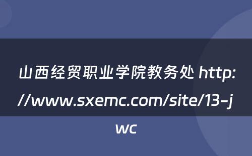 山西经贸职业学院教务处 http://www.sxemc.com/site/13-jwc