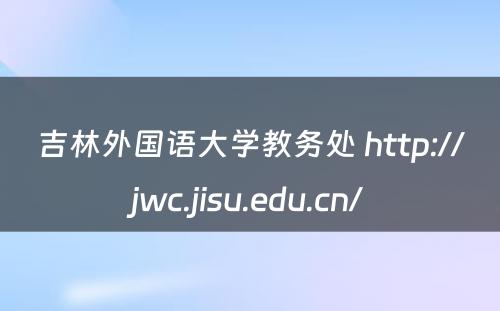 吉林外国语大学教务处 http://jwc.jisu.edu.cn/