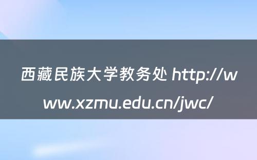 西藏民族大学教务处 http://www.xzmu.edu.cn/jwc/