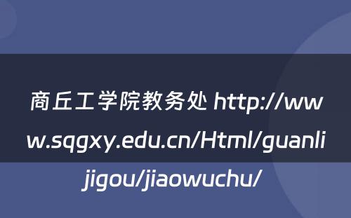 商丘工学院教务处 http://www.sqgxy.edu.cn/Html/guanlijigou/jiaowuchu/