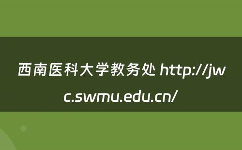 西南医科大学教务处 http://jwc.swmu.edu.cn/
