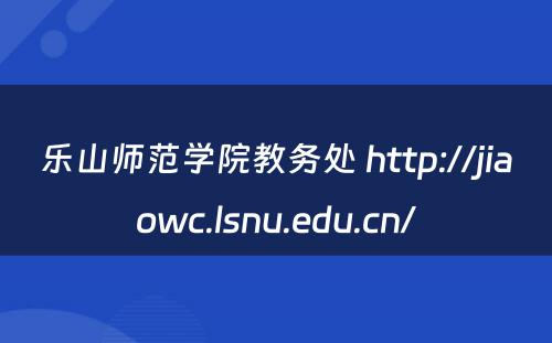 乐山师范学院教务处 http://jiaowc.lsnu.edu.cn/