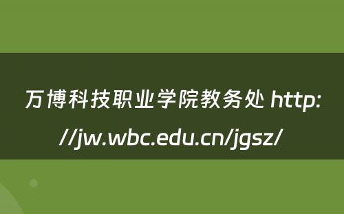 万博科技职业学院教务处 http://jw.wbc.edu.cn/jgsz/