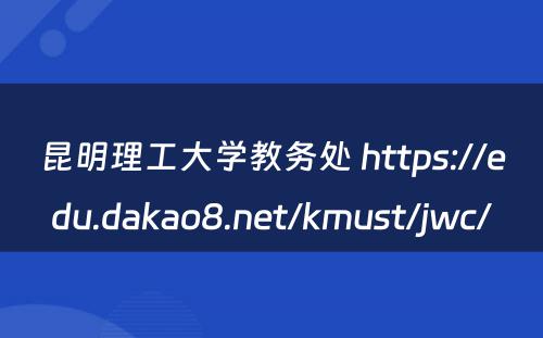 昆明理工大学教务处 https://edu.dakao8.net/kmust/jwc/